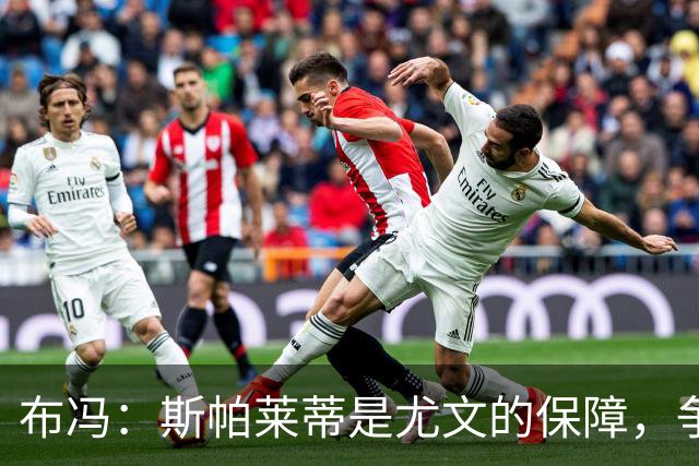 布冯：斯帕莱蒂是尤文的保障，争冠路上还有挑战